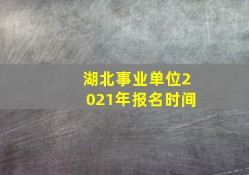 湖北事业单位2021年报名时间