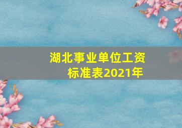 湖北事业单位工资标准表2021年