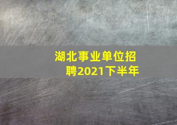 湖北事业单位招聘2021下半年