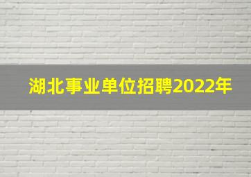 湖北事业单位招聘2022年