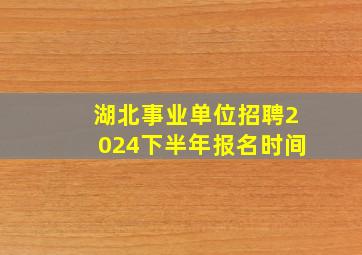 湖北事业单位招聘2024下半年报名时间