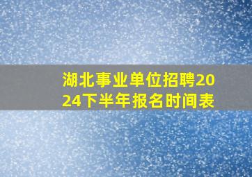 湖北事业单位招聘2024下半年报名时间表