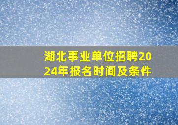 湖北事业单位招聘2024年报名时间及条件