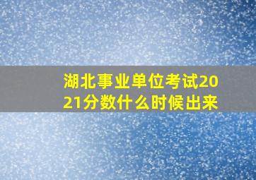 湖北事业单位考试2021分数什么时候出来