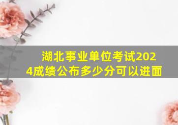 湖北事业单位考试2024成绩公布多少分可以进面