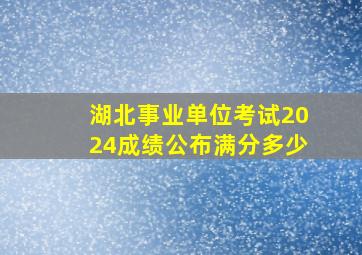 湖北事业单位考试2024成绩公布满分多少