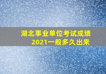 湖北事业单位考试成绩2021一般多久出来