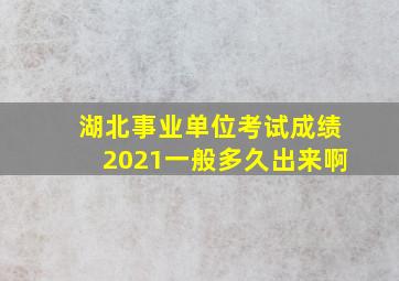 湖北事业单位考试成绩2021一般多久出来啊