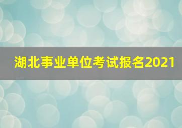 湖北事业单位考试报名2021