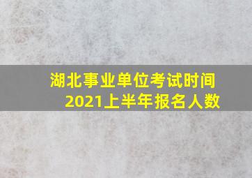 湖北事业单位考试时间2021上半年报名人数