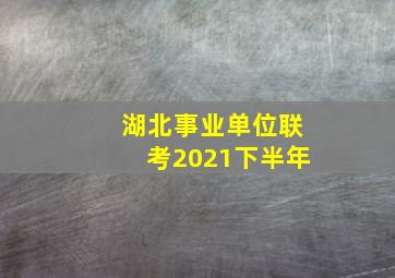 湖北事业单位联考2021下半年