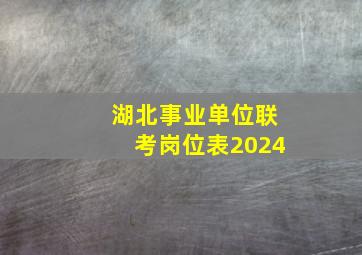 湖北事业单位联考岗位表2024