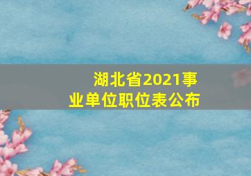 湖北省2021事业单位职位表公布