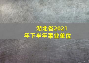 湖北省2021年下半年事业单位