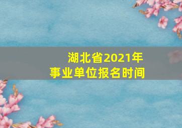 湖北省2021年事业单位报名时间