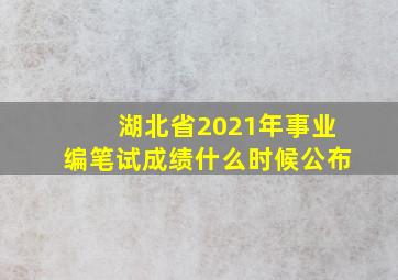 湖北省2021年事业编笔试成绩什么时候公布