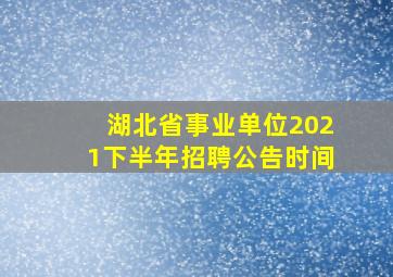 湖北省事业单位2021下半年招聘公告时间