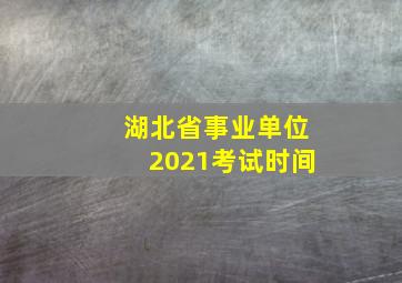 湖北省事业单位2021考试时间