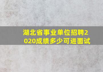 湖北省事业单位招聘2020成绩多少可进面试