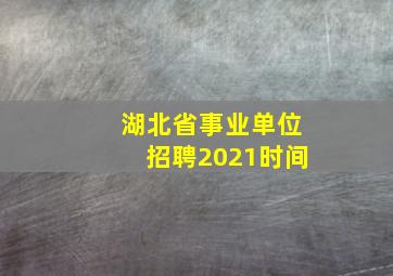 湖北省事业单位招聘2021时间