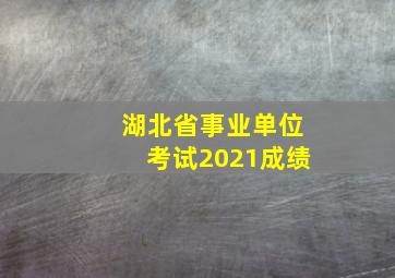 湖北省事业单位考试2021成绩