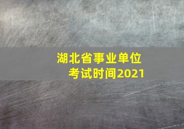 湖北省事业单位考试时间2021