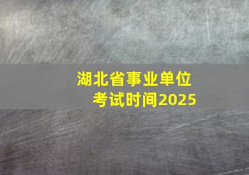 湖北省事业单位考试时间2025