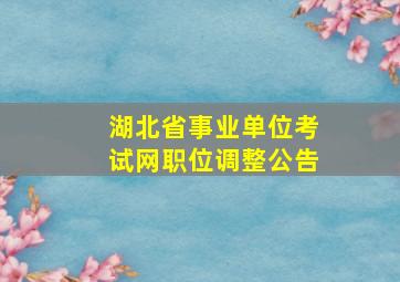 湖北省事业单位考试网职位调整公告