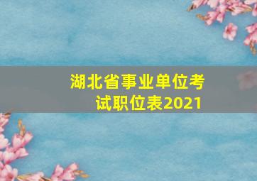 湖北省事业单位考试职位表2021