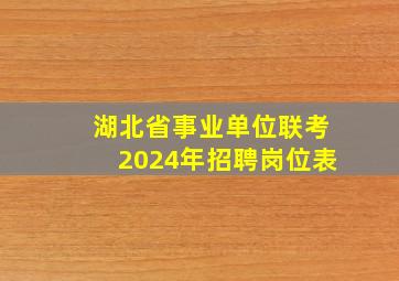 湖北省事业单位联考2024年招聘岗位表