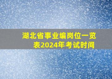 湖北省事业编岗位一览表2024年考试时间