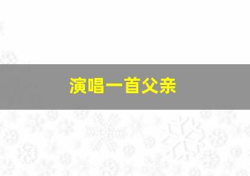 演唱一首父亲