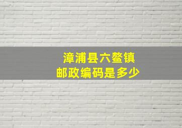 漳浦县六鳌镇邮政编码是多少