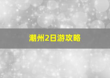 潮州2日游攻略