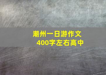 潮州一日游作文400字左右高中