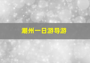 潮州一日游导游