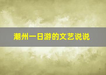 潮州一日游的文艺说说