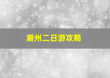 潮州二日游攻略