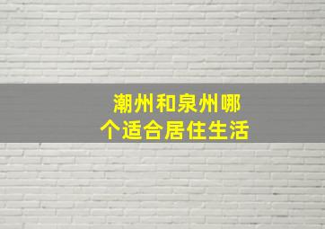 潮州和泉州哪个适合居住生活