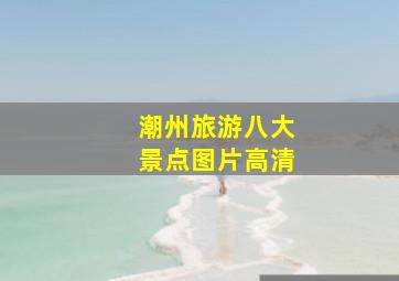 潮州旅游八大景点图片高清