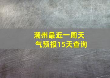 潮州最近一周天气预报15天查询