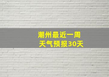 潮州最近一周天气预报30天