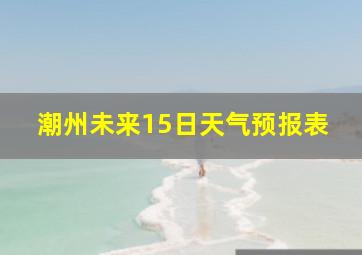 潮州未来15日天气预报表