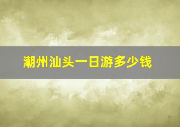 潮州汕头一日游多少钱