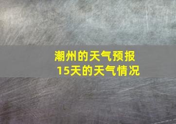 潮州的天气预报15天的天气情况