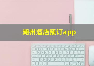 潮州酒店预订app