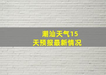 潮汕天气15天预报最新情况