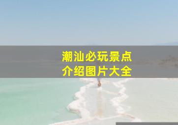 潮汕必玩景点介绍图片大全