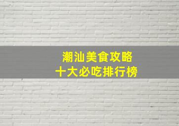 潮汕美食攻略十大必吃排行榜