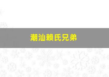 潮汕赖氏兄弟